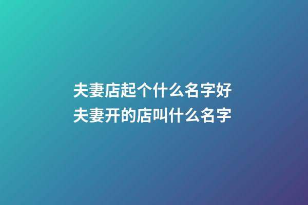 夫妻店起个什么名字好 夫妻开的店叫什么名字-第1张-店铺起名-玄机派